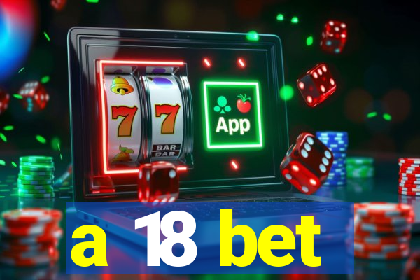 a 18 bet